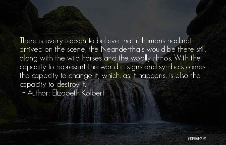 Elizabeth Kolbert Quotes: There Is Every Reason To Believe That If Humans Had Not Arrived On The Scene, The Neanderthals Would Be There