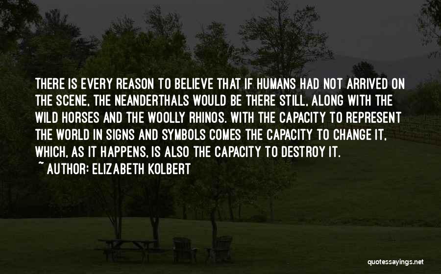 Elizabeth Kolbert Quotes: There Is Every Reason To Believe That If Humans Had Not Arrived On The Scene, The Neanderthals Would Be There