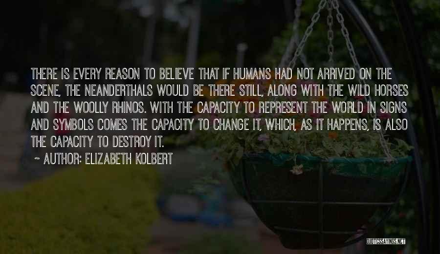 Elizabeth Kolbert Quotes: There Is Every Reason To Believe That If Humans Had Not Arrived On The Scene, The Neanderthals Would Be There