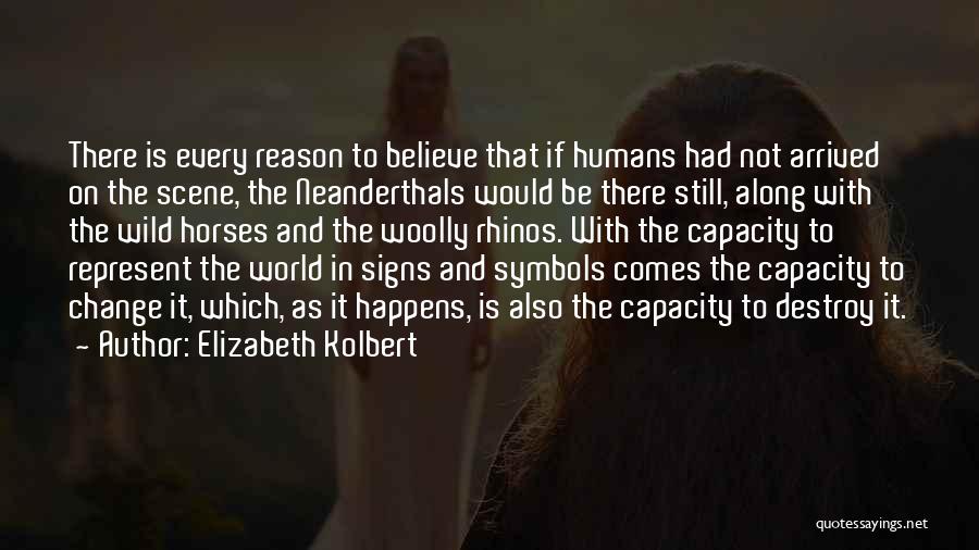 Elizabeth Kolbert Quotes: There Is Every Reason To Believe That If Humans Had Not Arrived On The Scene, The Neanderthals Would Be There