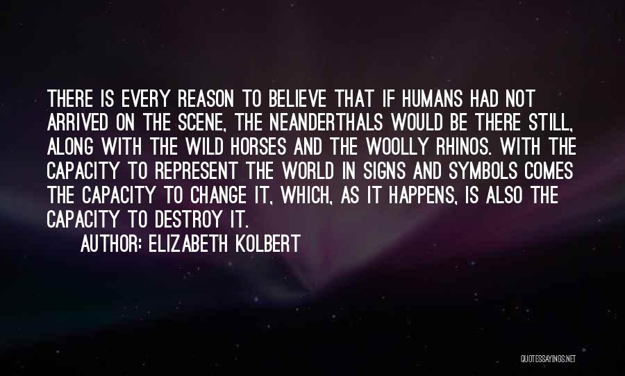 Elizabeth Kolbert Quotes: There Is Every Reason To Believe That If Humans Had Not Arrived On The Scene, The Neanderthals Would Be There