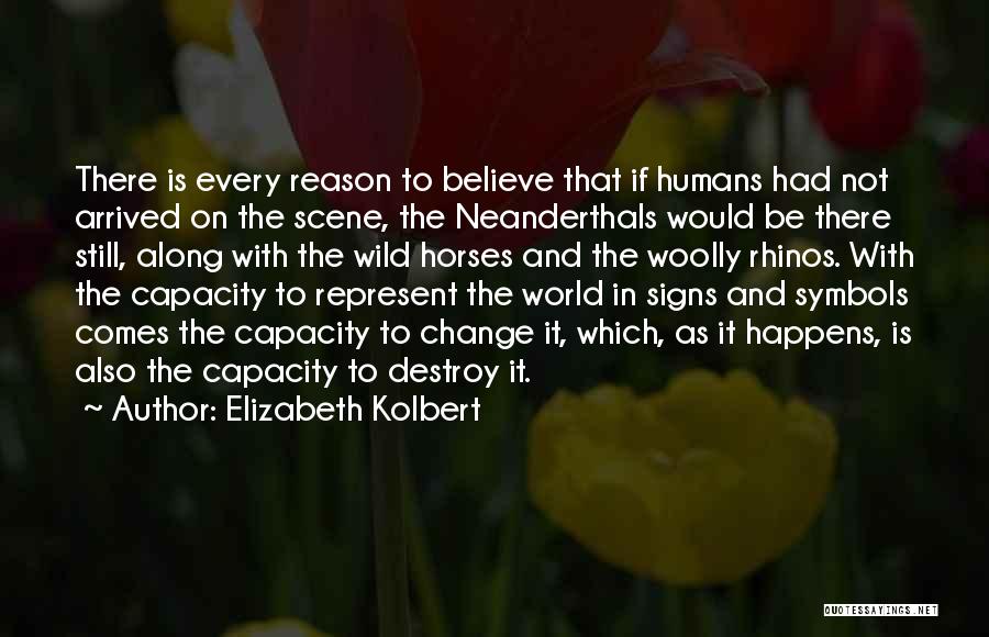 Elizabeth Kolbert Quotes: There Is Every Reason To Believe That If Humans Had Not Arrived On The Scene, The Neanderthals Would Be There