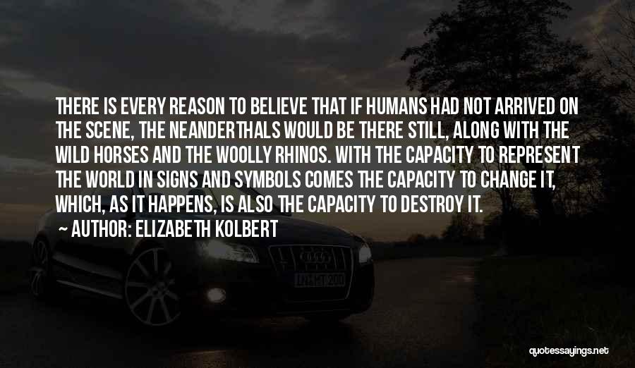 Elizabeth Kolbert Quotes: There Is Every Reason To Believe That If Humans Had Not Arrived On The Scene, The Neanderthals Would Be There