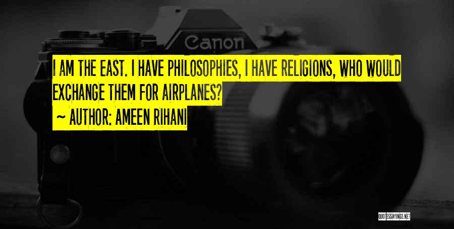 Ameen Rihani Quotes: I Am The East. I Have Philosophies, I Have Religions, Who Would Exchange Them For Airplanes?