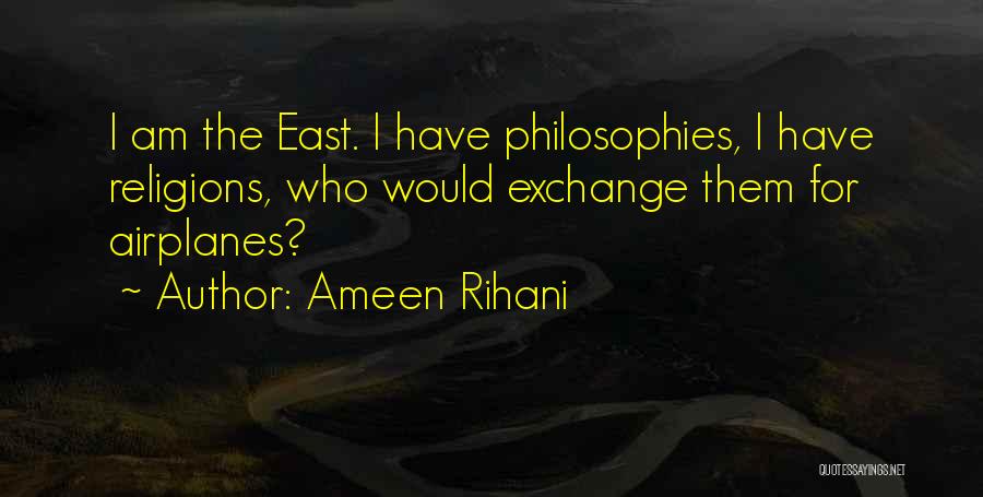 Ameen Rihani Quotes: I Am The East. I Have Philosophies, I Have Religions, Who Would Exchange Them For Airplanes?