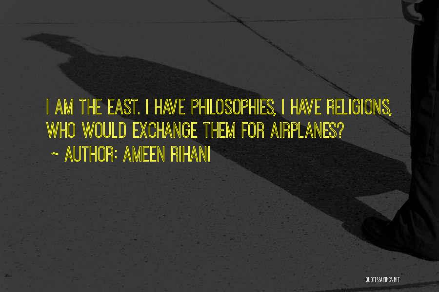 Ameen Rihani Quotes: I Am The East. I Have Philosophies, I Have Religions, Who Would Exchange Them For Airplanes?