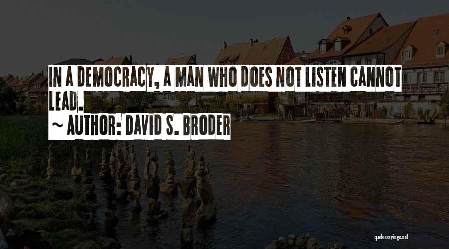 David S. Broder Quotes: In A Democracy, A Man Who Does Not Listen Cannot Lead.