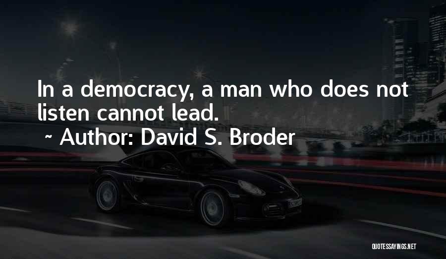 David S. Broder Quotes: In A Democracy, A Man Who Does Not Listen Cannot Lead.