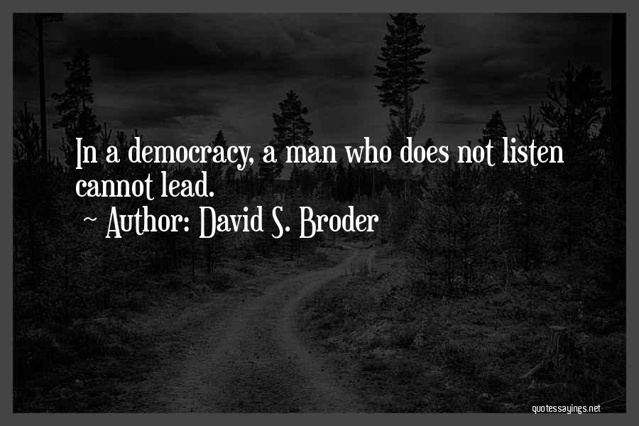 David S. Broder Quotes: In A Democracy, A Man Who Does Not Listen Cannot Lead.