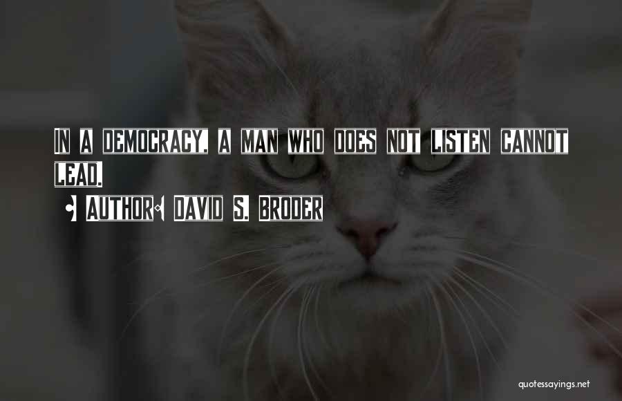 David S. Broder Quotes: In A Democracy, A Man Who Does Not Listen Cannot Lead.