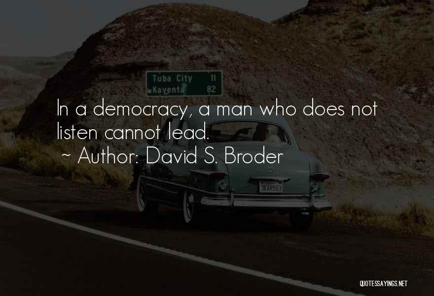 David S. Broder Quotes: In A Democracy, A Man Who Does Not Listen Cannot Lead.