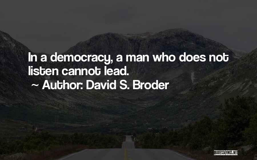 David S. Broder Quotes: In A Democracy, A Man Who Does Not Listen Cannot Lead.
