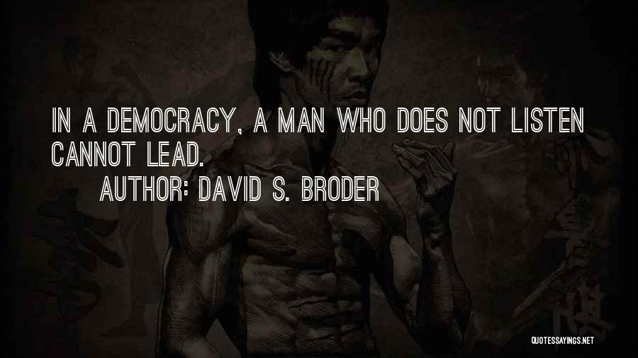 David S. Broder Quotes: In A Democracy, A Man Who Does Not Listen Cannot Lead.