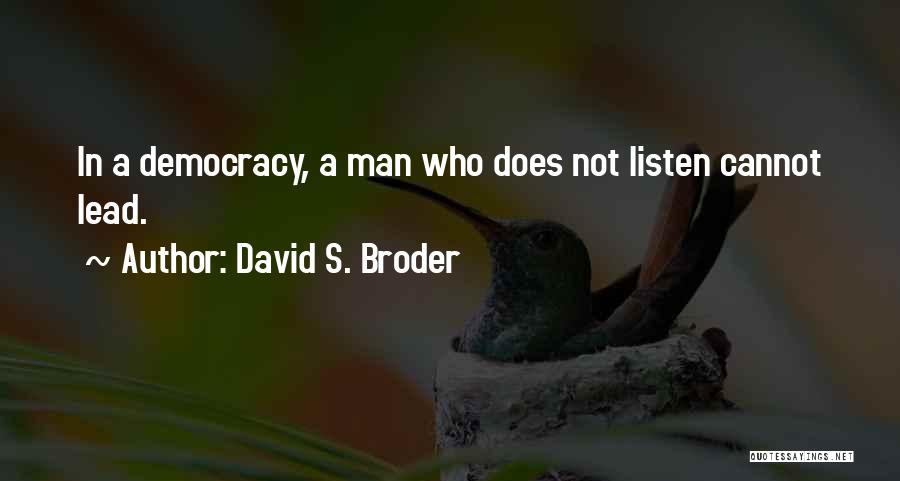 David S. Broder Quotes: In A Democracy, A Man Who Does Not Listen Cannot Lead.