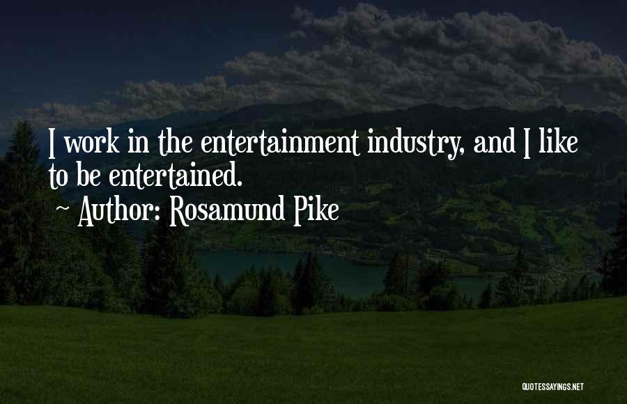 Rosamund Pike Quotes: I Work In The Entertainment Industry, And I Like To Be Entertained.