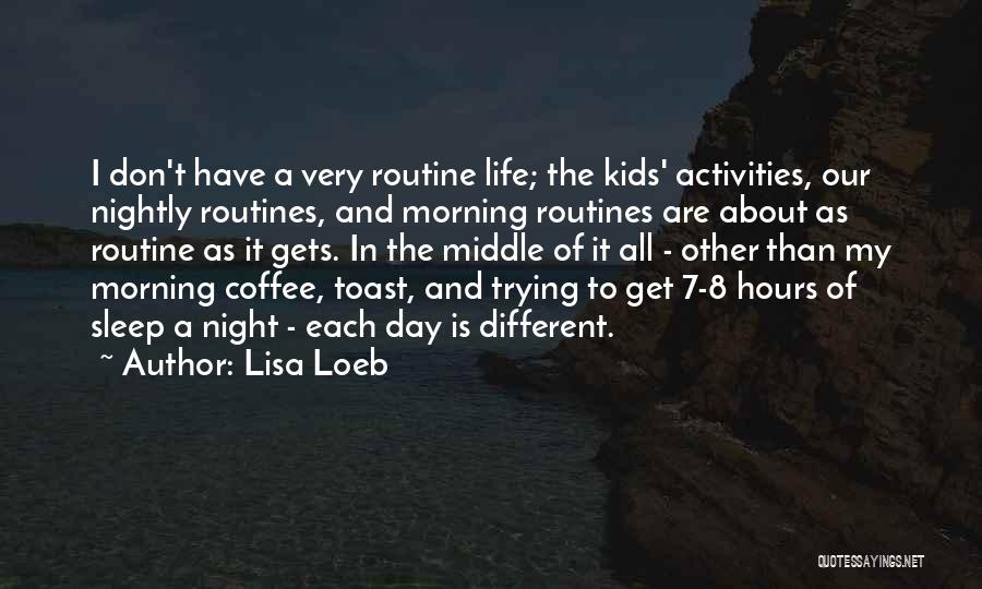 Lisa Loeb Quotes: I Don't Have A Very Routine Life; The Kids' Activities, Our Nightly Routines, And Morning Routines Are About As Routine