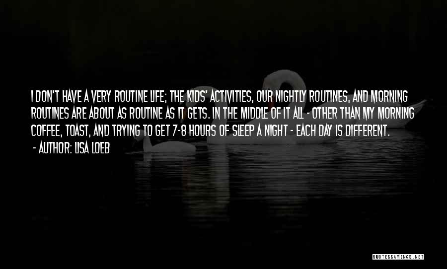Lisa Loeb Quotes: I Don't Have A Very Routine Life; The Kids' Activities, Our Nightly Routines, And Morning Routines Are About As Routine