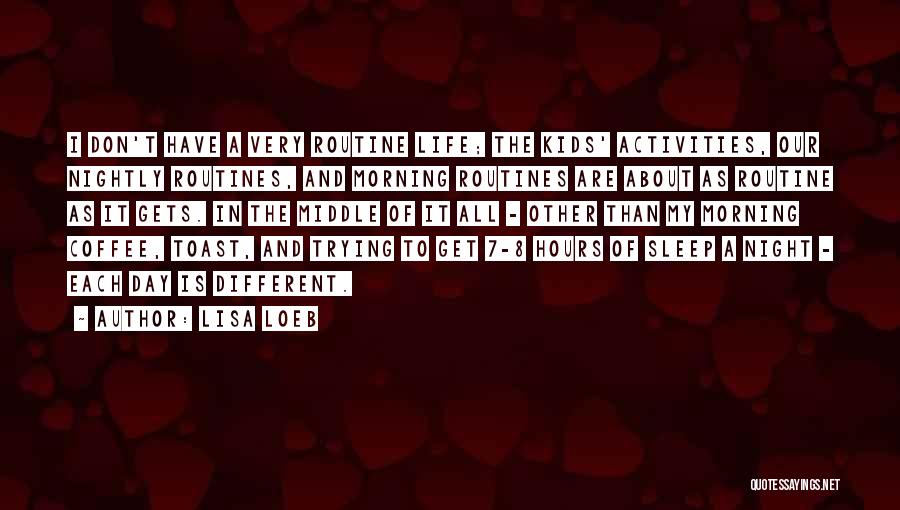 Lisa Loeb Quotes: I Don't Have A Very Routine Life; The Kids' Activities, Our Nightly Routines, And Morning Routines Are About As Routine