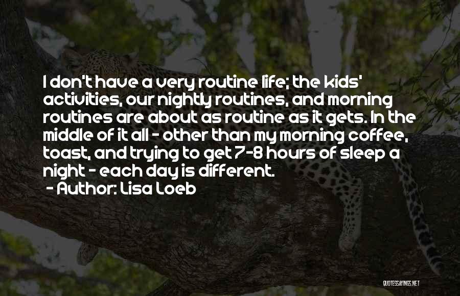 Lisa Loeb Quotes: I Don't Have A Very Routine Life; The Kids' Activities, Our Nightly Routines, And Morning Routines Are About As Routine