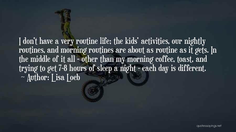 Lisa Loeb Quotes: I Don't Have A Very Routine Life; The Kids' Activities, Our Nightly Routines, And Morning Routines Are About As Routine