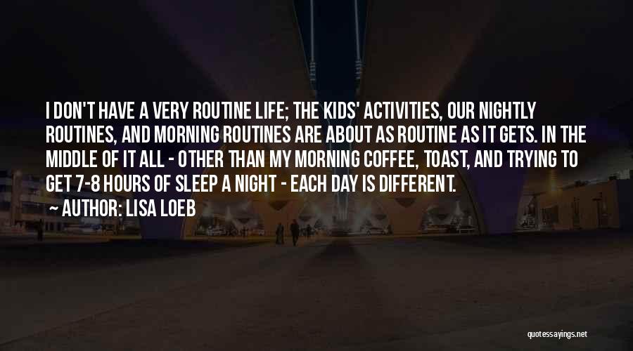 Lisa Loeb Quotes: I Don't Have A Very Routine Life; The Kids' Activities, Our Nightly Routines, And Morning Routines Are About As Routine