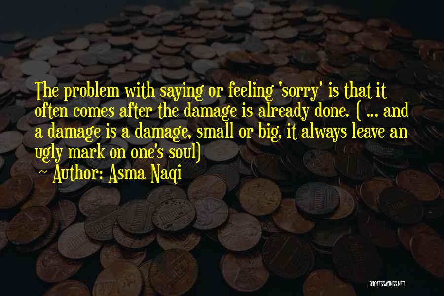 Asma Naqi Quotes: The Problem With Saying Or Feeling 'sorry' Is That It Often Comes After The Damage Is Already Done. ( ...