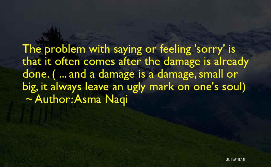 Asma Naqi Quotes: The Problem With Saying Or Feeling 'sorry' Is That It Often Comes After The Damage Is Already Done. ( ...