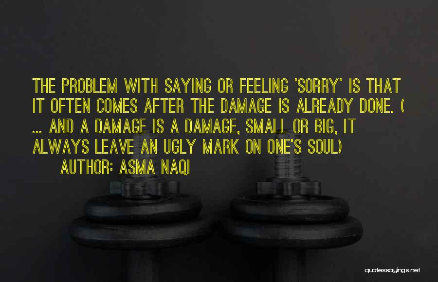 Asma Naqi Quotes: The Problem With Saying Or Feeling 'sorry' Is That It Often Comes After The Damage Is Already Done. ( ...