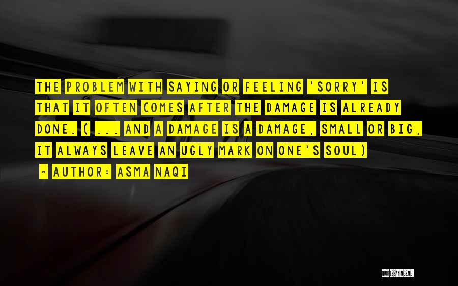 Asma Naqi Quotes: The Problem With Saying Or Feeling 'sorry' Is That It Often Comes After The Damage Is Already Done. ( ...