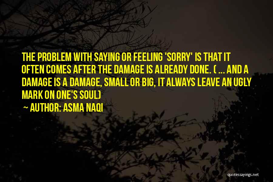 Asma Naqi Quotes: The Problem With Saying Or Feeling 'sorry' Is That It Often Comes After The Damage Is Already Done. ( ...