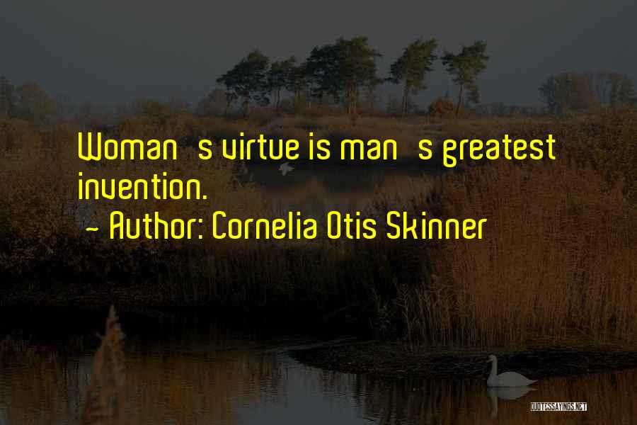 Cornelia Otis Skinner Quotes: Woman's Virtue Is Man's Greatest Invention.