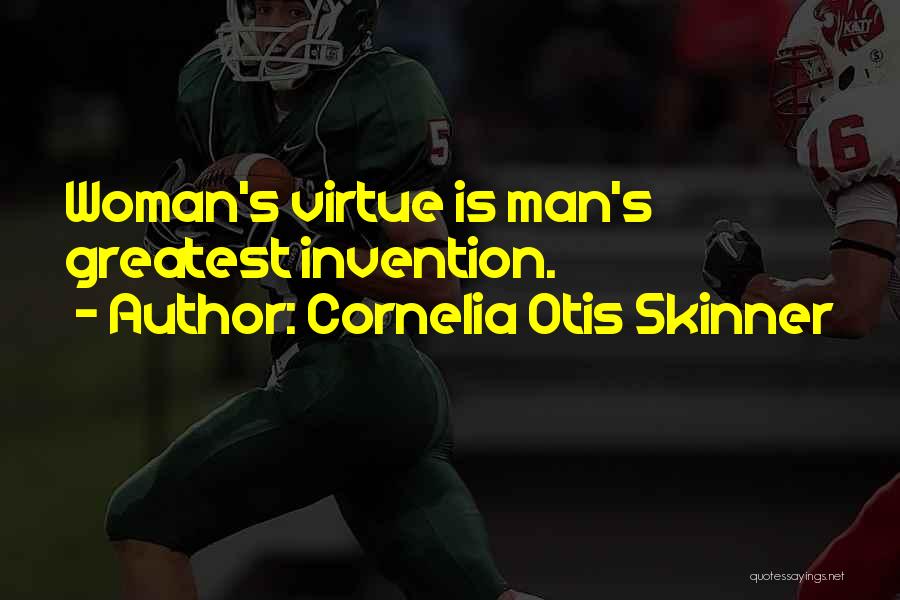 Cornelia Otis Skinner Quotes: Woman's Virtue Is Man's Greatest Invention.