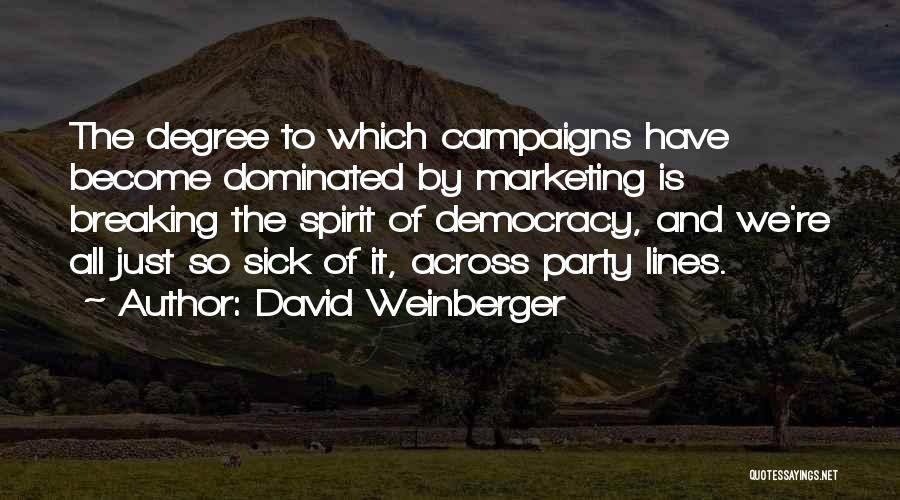 David Weinberger Quotes: The Degree To Which Campaigns Have Become Dominated By Marketing Is Breaking The Spirit Of Democracy, And We're All Just