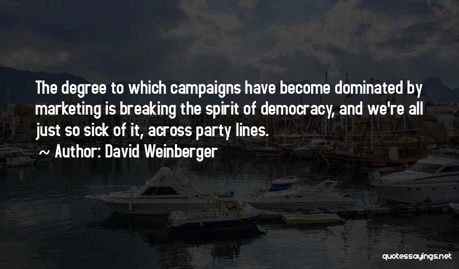 David Weinberger Quotes: The Degree To Which Campaigns Have Become Dominated By Marketing Is Breaking The Spirit Of Democracy, And We're All Just