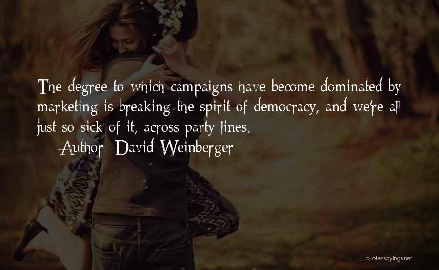 David Weinberger Quotes: The Degree To Which Campaigns Have Become Dominated By Marketing Is Breaking The Spirit Of Democracy, And We're All Just