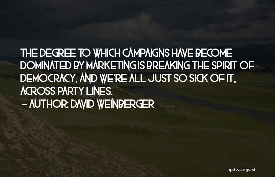 David Weinberger Quotes: The Degree To Which Campaigns Have Become Dominated By Marketing Is Breaking The Spirit Of Democracy, And We're All Just