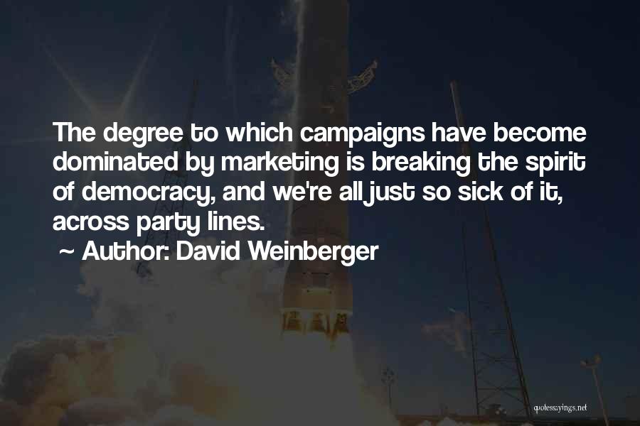 David Weinberger Quotes: The Degree To Which Campaigns Have Become Dominated By Marketing Is Breaking The Spirit Of Democracy, And We're All Just