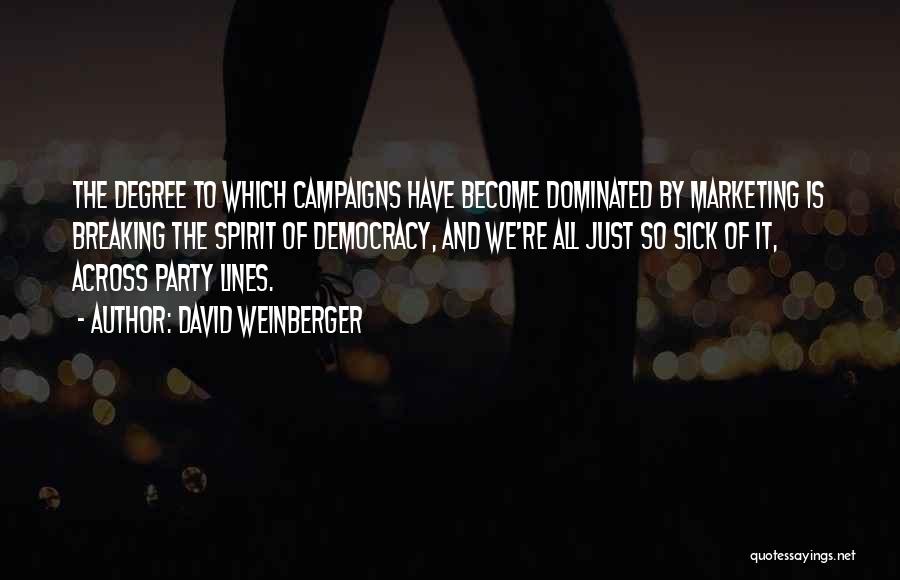 David Weinberger Quotes: The Degree To Which Campaigns Have Become Dominated By Marketing Is Breaking The Spirit Of Democracy, And We're All Just