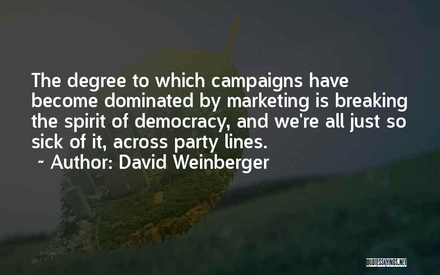 David Weinberger Quotes: The Degree To Which Campaigns Have Become Dominated By Marketing Is Breaking The Spirit Of Democracy, And We're All Just