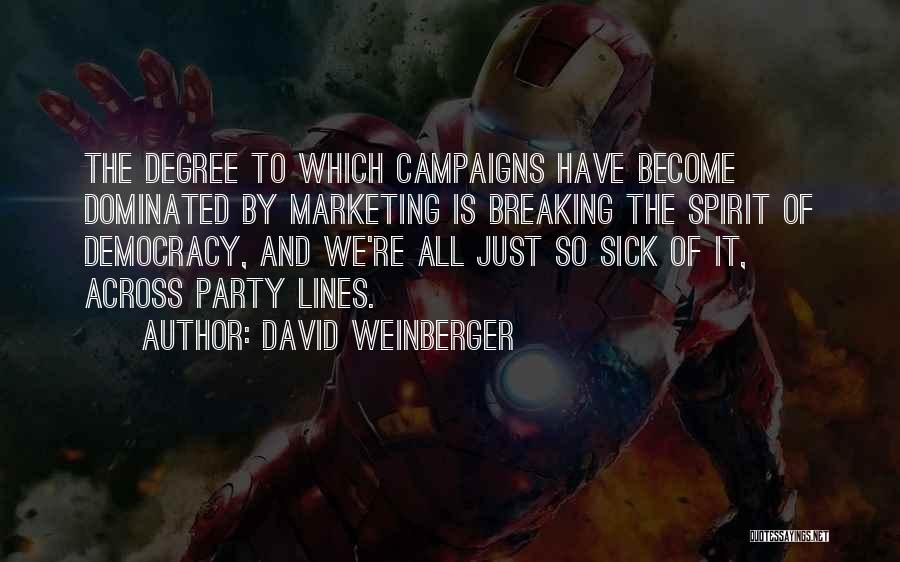 David Weinberger Quotes: The Degree To Which Campaigns Have Become Dominated By Marketing Is Breaking The Spirit Of Democracy, And We're All Just