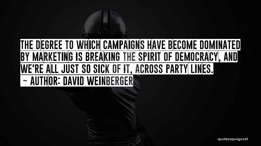 David Weinberger Quotes: The Degree To Which Campaigns Have Become Dominated By Marketing Is Breaking The Spirit Of Democracy, And We're All Just