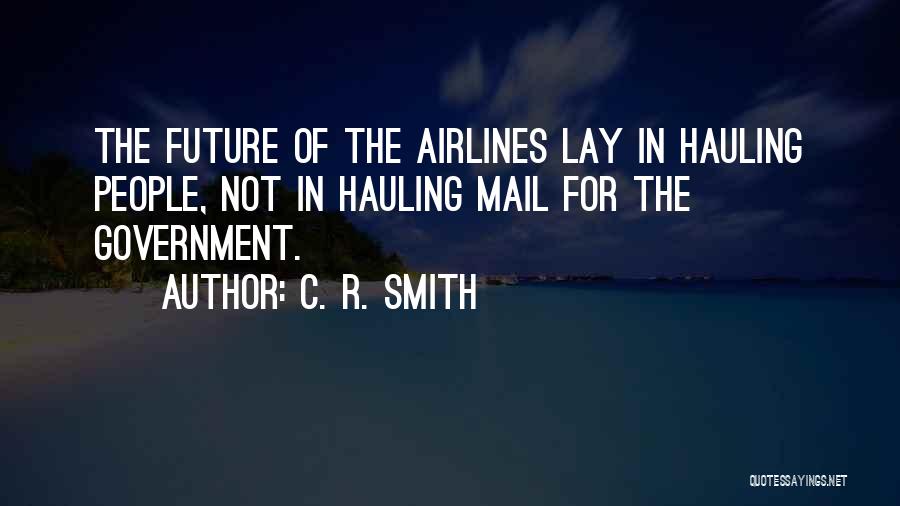 C. R. Smith Quotes: The Future Of The Airlines Lay In Hauling People, Not In Hauling Mail For The Government.