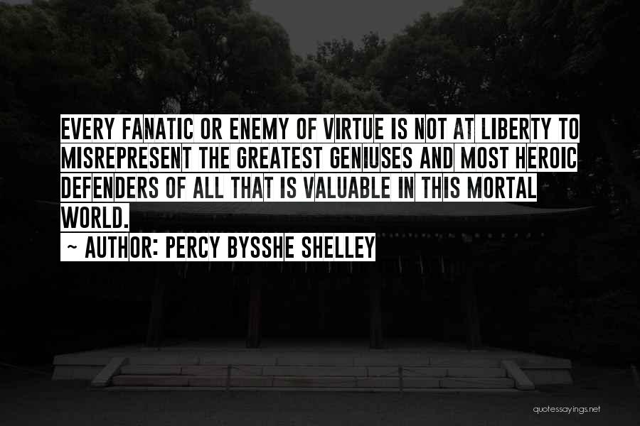 Percy Bysshe Shelley Quotes: Every Fanatic Or Enemy Of Virtue Is Not At Liberty To Misrepresent The Greatest Geniuses And Most Heroic Defenders Of