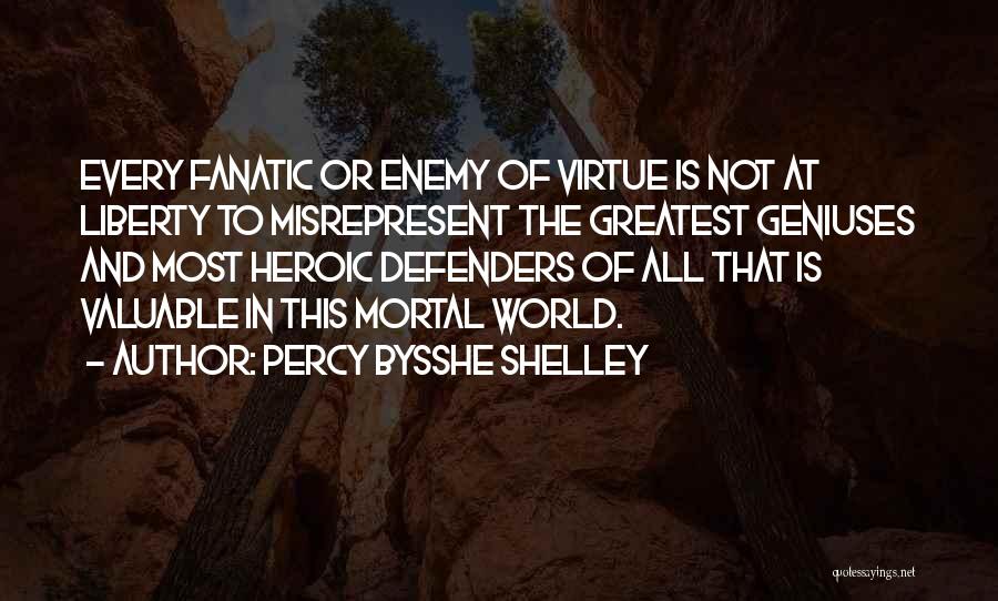 Percy Bysshe Shelley Quotes: Every Fanatic Or Enemy Of Virtue Is Not At Liberty To Misrepresent The Greatest Geniuses And Most Heroic Defenders Of