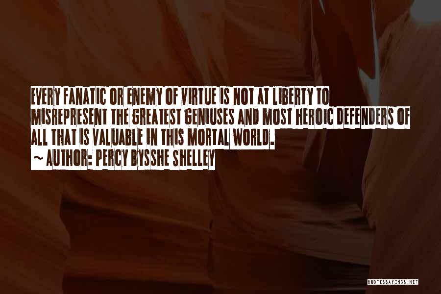 Percy Bysshe Shelley Quotes: Every Fanatic Or Enemy Of Virtue Is Not At Liberty To Misrepresent The Greatest Geniuses And Most Heroic Defenders Of