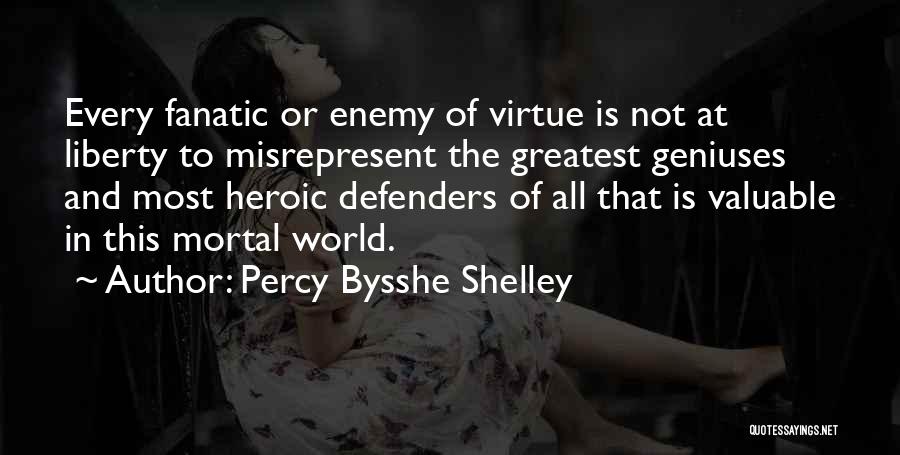 Percy Bysshe Shelley Quotes: Every Fanatic Or Enemy Of Virtue Is Not At Liberty To Misrepresent The Greatest Geniuses And Most Heroic Defenders Of