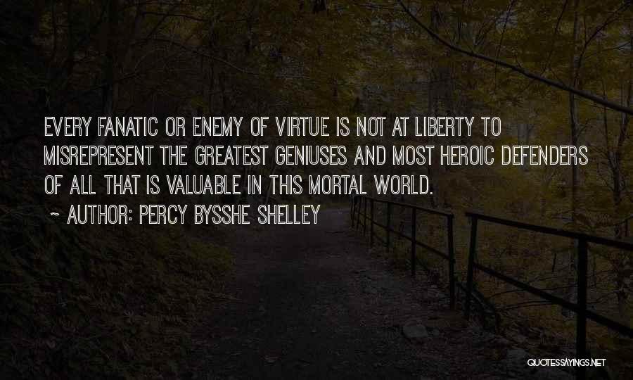 Percy Bysshe Shelley Quotes: Every Fanatic Or Enemy Of Virtue Is Not At Liberty To Misrepresent The Greatest Geniuses And Most Heroic Defenders Of