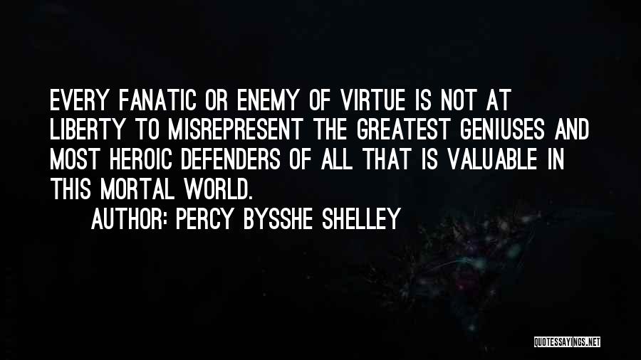 Percy Bysshe Shelley Quotes: Every Fanatic Or Enemy Of Virtue Is Not At Liberty To Misrepresent The Greatest Geniuses And Most Heroic Defenders Of