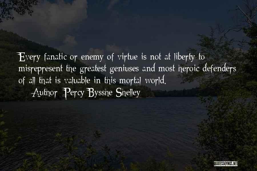 Percy Bysshe Shelley Quotes: Every Fanatic Or Enemy Of Virtue Is Not At Liberty To Misrepresent The Greatest Geniuses And Most Heroic Defenders Of