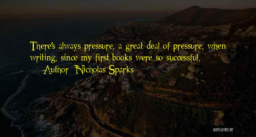 Nicholas Sparks Quotes: There's Always Pressure, A Great Deal Of Pressure, When Writing, Since My First Books Were So Successful.